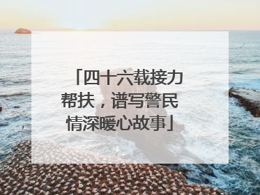 四十六载接力帮扶，谱写警民情深暖心故事