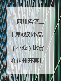 四川省第二十届戏剧小品（小戏）比赛在达州开幕