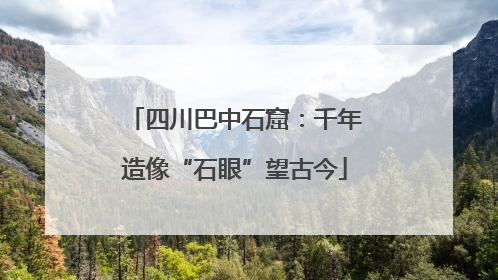 四川巴中石窟：千年造像“石眼”望古今
