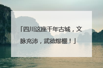 四川这座千年古城，文脉充沛，武德爆棚！