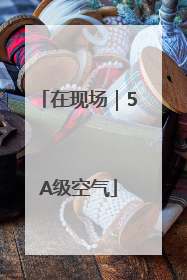 在现场｜5A级空气