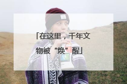 在这里，千年文物被“焕”醒