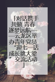 对话携手共勉 青春逐梦远航——云龙区举办青年党员“迎七一话成长挑大梁”交流活动