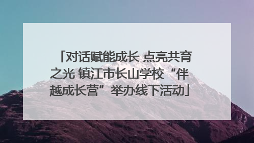 对话赋能成长 点亮共育之光 镇江市长山学校“伴越成长营”举办线下活动