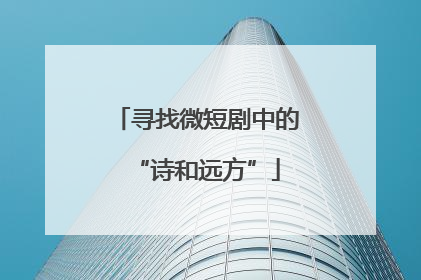 寻找微短剧中的“诗和远方”