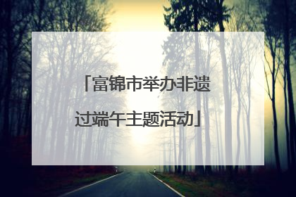 富锦市举办非遗过端午主题活动