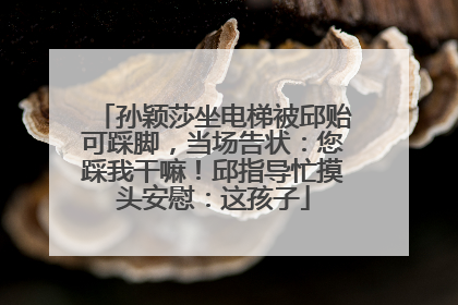 孙颖莎坐电梯被邱贻可踩脚，当场告状：您踩我干嘛！邱指导忙摸头安慰：这孩子