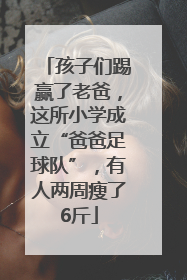 孩子们踢赢了老爸，这所小学成立“爸爸足球队”，有人两周瘦了6斤