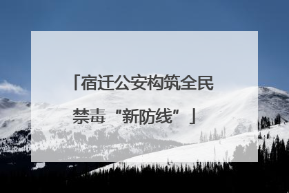 宿迁公安构筑全民禁毒“新防线”