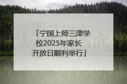 宁国上师三津学校2025年家长开放日顺利举行