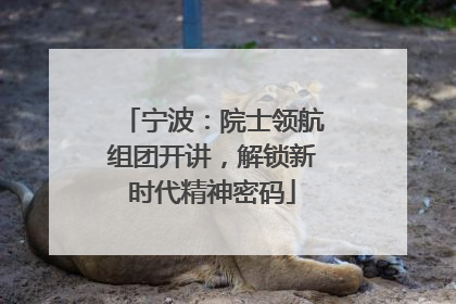 宁波：院士领航组团开讲，解锁新时代精神密码
