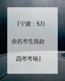 宁波：5万余名考生奔赴高考考场
