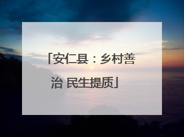 安仁县：乡村善治 民生提质