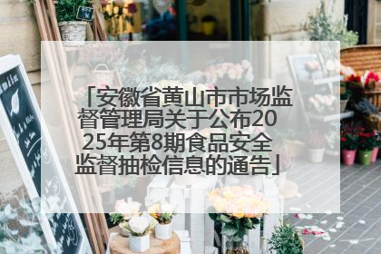 安徽省黄山市市场监督管理局关于公布2025年第8期食品安全监督抽检信息的通告