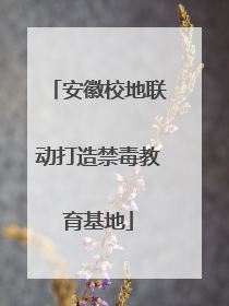 安徽校地联动打造禁毒教育基地