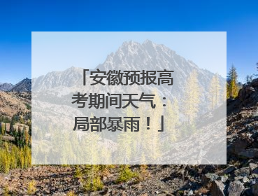 安徽预报高考期间天气：局部暴雨！
