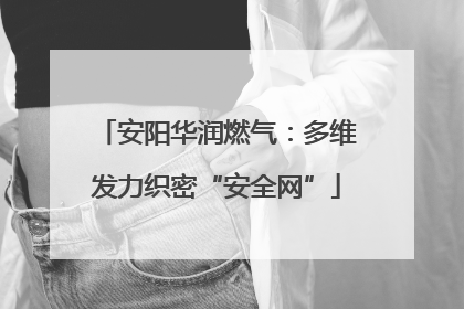 安阳华润燃气：多维发力织密“安全网”