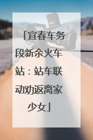 宜春车务段新余火车站：站车联动劝返离家少女