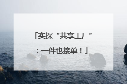 实探“共享工厂”：一件也接单！