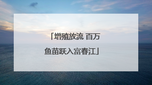 增殖放流 百万鱼苗跃入富春江