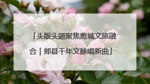 头版头题聚焦鹰城文旅融合｜郏县千年文脉唱新曲