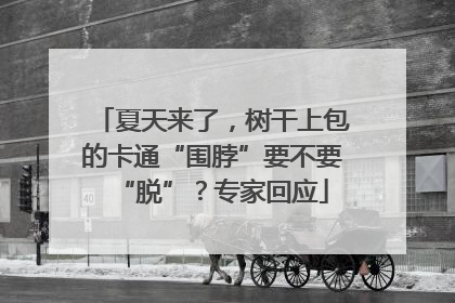 夏天来了，树干上包的卡通“围脖”要不要“脱”？专家回应