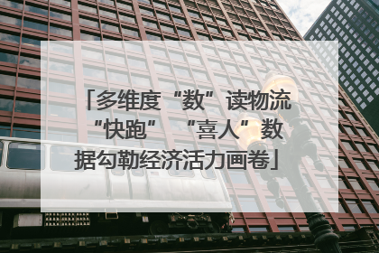 多维度“数”读物流“快跑” “喜人”数据勾勒经济活力画卷