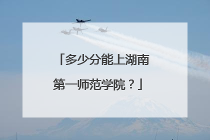 多少分能上湖南第一师范学院？