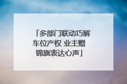 多部门联动巧解车位产权 业主赠锦旗表达心声