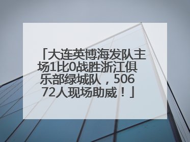 大连英博海发队主场1比0战胜浙江俱乐部绿城队，50672人现场助威！