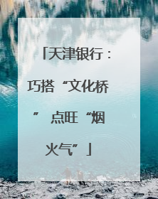 天津银行：巧搭“文化桥” 点旺“烟火气”