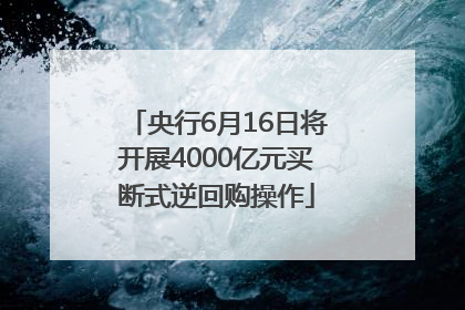 央行6月16日将开展4000亿元买断式逆回购操作