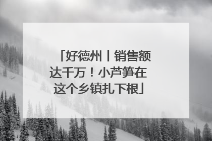 好德州丨销售额达千万！小芦笋在这个乡镇扎下根