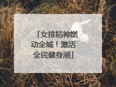 女排精神燃动全城！激活全民健身潮