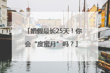 婚假最长25天！你会“度蜜月”吗？