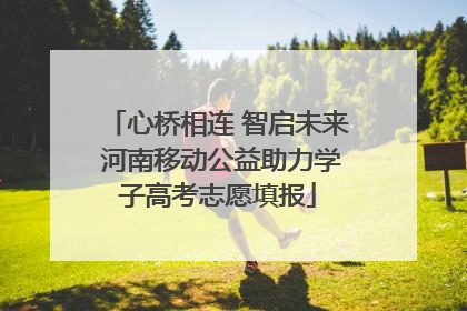 心桥相连 智启未来 河南移动公益助力学子高考志愿填报