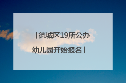 德城区19所公办幼儿园开始报名