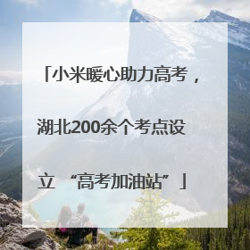 小米暖心助力高考，湖北200余个考点设立 “高考加油站”