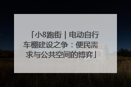 小8跑街｜电动自行车棚建设之争：便民需求与公共空间的博弈