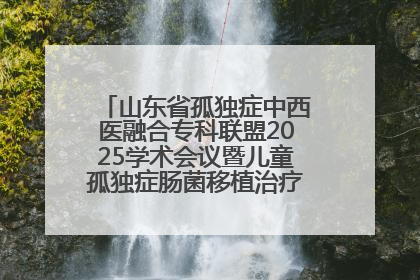山东省孤独症中西医融合专科联盟2025学术会议暨儿童孤独症肠菌移植治疗技术培训举办
