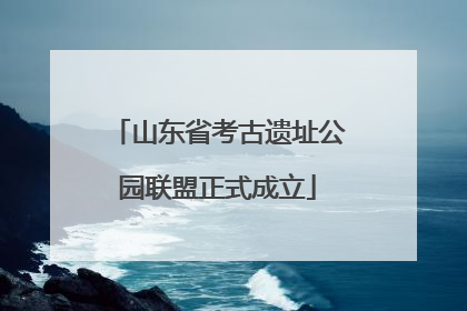 山东省考古遗址公园联盟正式成立