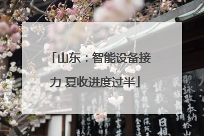 山东：智能设备接力 夏收进度过半