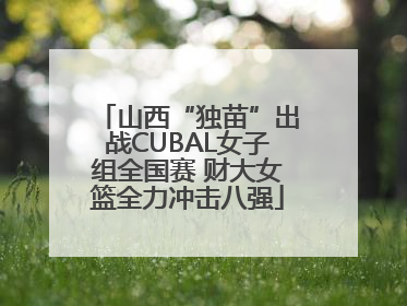 山西“独苗”出战CUBAL女子组全国赛 财大女篮全力冲击八强