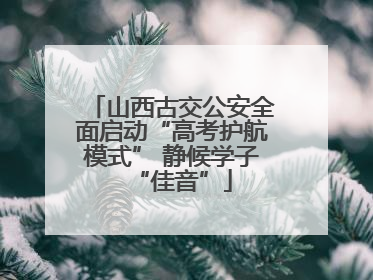 山西古交公安全面启动“高考护航模式” 静候学子“佳音”