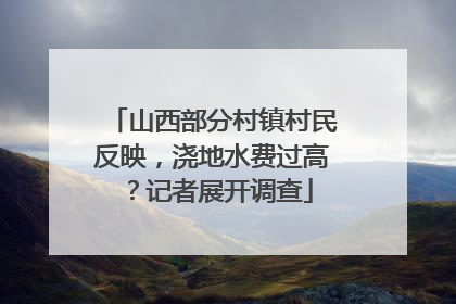 山西部分村镇村民反映，浇地水费过高？记者展开调查