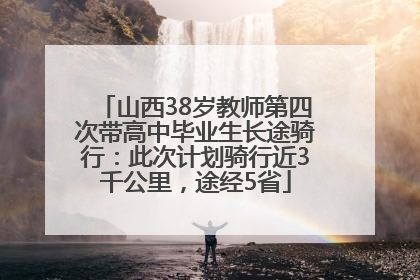 山西38岁教师第四次带高中毕业生长途骑行：此次计划骑行近3千公里，途经5省