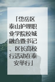 岱岳区 泰山护理职业学院校城融合暨书记、区长高校行活动在泰安举行