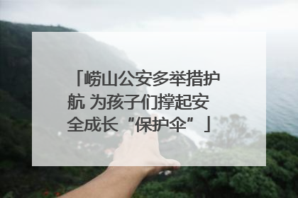 崂山公安多举措护航 为孩子们撑起安全成长“保护伞”