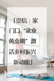 崇信：家门口“就业黄金期”激活乡村振兴新动能