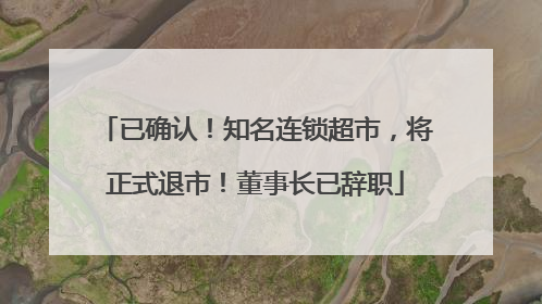 已确认！知名连锁超市，将正式退市！董事长已辞职